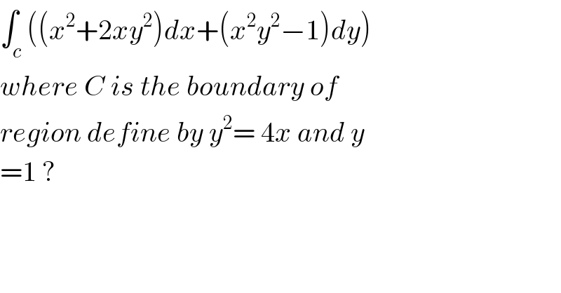 ∫_c ((x^2 +2xy^2 )dx+(x^2 y^2 −1)dy)  where C is the boundary of  region define by y^2 = 4x and y  =1 ?  