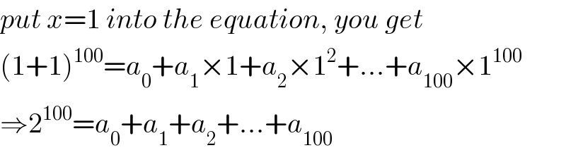 put x=1 into the equation, you get  (1+1)^(100) =a_0 +a_1 ×1+a_2 ×1^2 +...+a_(100) ×1^(100)   ⇒2^(100) =a_0 +a_1 +a_2 +...+a_(100)   