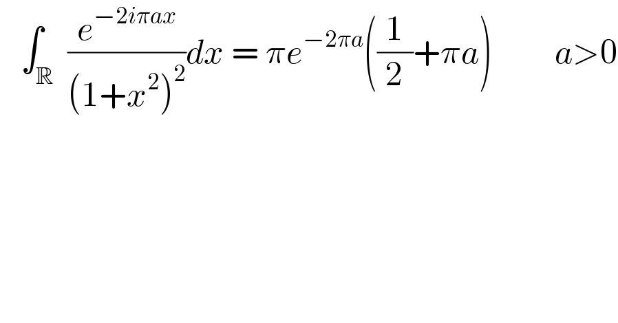    ∫_R ^  (e^(−2iπax) /((1+x^2 )^2 ))dx = πe^(−2πa) ((1/2)+πa)         a>0  