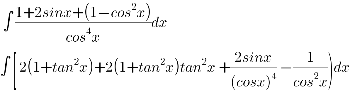  ∫ ((1+2sinx+(1−cos^2 x))/(cos^4 x))dx  ∫ [ 2(1+tan^2 x)+2(1+tan^2 x)tan^2 x +((2sinx)/((cosx)^4 )) −(1/(cos^2 x)))dx  