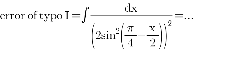 error of typo I =∫ (dx/((2sin^2 ((π/4)−(x/2)))^2 )) =...  