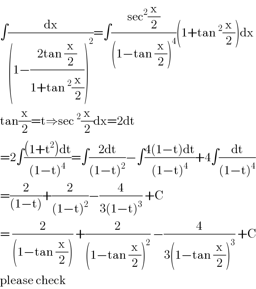 ∫(dx/((1−((2tan (x/2))/(1+tan ^2 (x/2))))^2 ))=∫((sec^2 (x/2))/((1−tan (x/2))^4 ))(1+tan ^2 (x/2))dx  tan(x/2)=t⇒sec ^2 (x/2)dx=2dt  =2∫(((1+t^2 )dt)/((1−t)^4 ))=∫((2dt)/((1−t)^2 ))−∫((4(1−t)dt)/((1−t)^4 ))+4∫(dt/((1−t)^4 ))  =(2/((1−t)))+(2/((1−t)^2 ))−(4/(3(1−t)^3 )) +C  = (2/((1−tan (x/2)))) +(2/((1−tan (x/2))^2 )) −(4/(3(1−tan (x/2))^3 )) +C  please check  