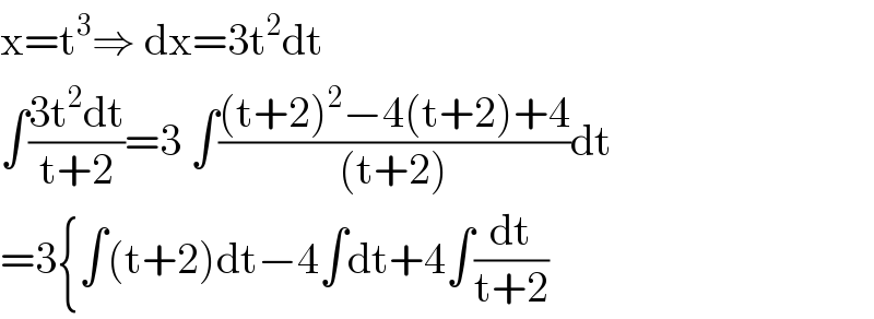 x=t^3 ⇒ dx=3t^2 dt  ∫((3t^2 dt)/(t+2))=3 ∫(((t+2)^2 −4(t+2)+4)/((t+2)))dt  =3{∫(t+2)dt−4∫dt+4∫(dt/(t+2))  