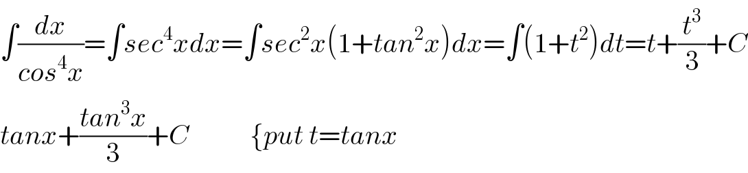 ∫(dx/(cos^4 x))=∫sec^4 xdx=∫sec^2 x(1+tan^2 x)dx=∫(1+t^2 )dt=t+(t^3 /3)+C  tanx+((tan^3 x)/3)+C           {put t=tanx  