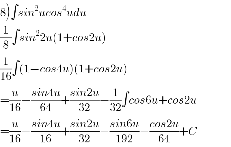 8)∫sin^2 ucos^4 udu  (1/8)∫sin^2 2u(1+cos2u)  (1/(16))∫(1−cos4u)(1+cos2u)  =(u/(16))−((sin4u)/(64))+((sin2u)/(32))−(1/(32))∫cos6u+cos2u  =(u/(16))−((sin4u)/(16))+((sin2u)/(32))−((sin6u)/(192))−((cos2u)/(64))+C  