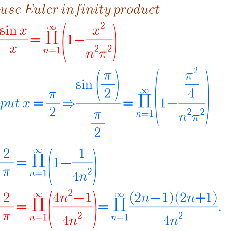 use Euler infinity product   ((sin x)/x) = Π_(n=1) ^∞ (1−(x^2 /(n^2 π^2 )))  put x = (π/2) ⇒((sin ((π/2)))/(π/2)) = Π_(n=1) ^∞ (1−((π^2 /4)/(n^2 π^2 )))  (2/π) = Π_(n=1) ^∞ (1−(1/(4n^2 )))   (2/π) = Π_(n=1) ^∞ (((4n^2 −1)/(4n^2 )))= Π_(n=1) ^∞ (((2n−1)(2n+1))/(4n^2 )).  