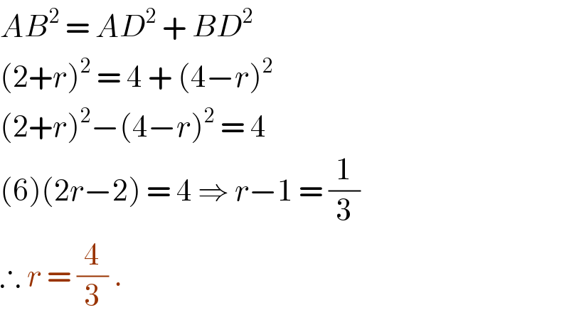 AB^2  = AD^2  + BD^2   (2+r)^2  = 4 + (4−r)^2   (2+r)^2 −(4−r)^2  = 4  (6)(2r−2) = 4 ⇒ r−1 = (1/3)  ∴ r = (4/3) .  