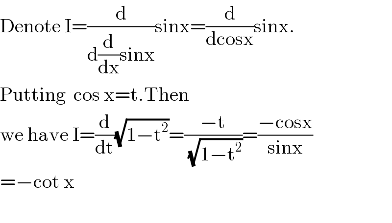 Denote I=(d/(d(d/dx)sinx))sinx=(d/(dcosx))sinx.  Putting  cos x=t.Then  we have I=(d/dt)(√(1−t^2 ))=((−t)/(√(1−t^2 )))=((−cosx)/(sinx))  =−cot x    