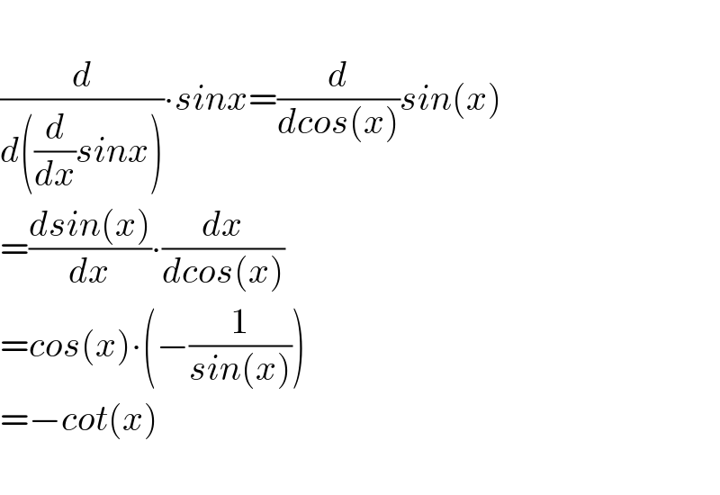   (d/(d((d/dx)sinx)))∙sinx=(d/(dcos(x)))sin(x)  =((dsin(x))/dx)∙(dx/(dcos(x)))  =cos(x)∙(−(1/(sin(x))))  =−cot(x)    