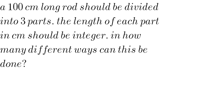 a 100 cm long rod should be divided  into 3 parts. the length of each part  in cm should be integer. in how   many different ways can this be  done?  