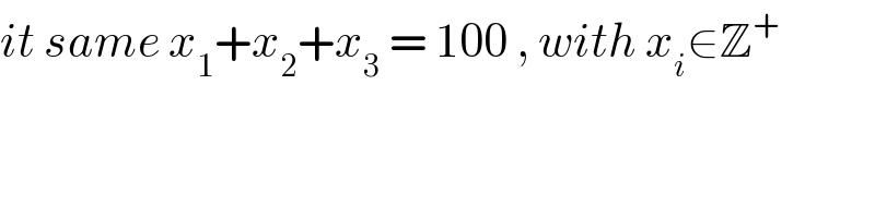it same x_1 +x_2 +x_3  = 100 , with x_i ∈Z^+   