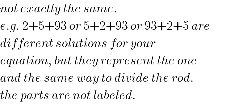 not exactly the same.   e.g. 2+5+93 or 5+2+93 or 93+2+5 are  different solutions for your  equation, but they represent the one  and the same way to divide the rod.  the parts are not labeled.  