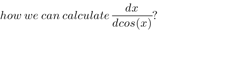 how we can calculate (dx/(dcos(x)))?  