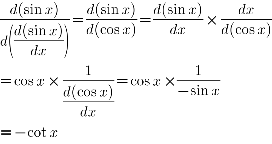 ((d(sin x))/(d(((d(sin x))/dx)))) = ((d(sin x))/(d(cos x))) = ((d(sin x))/dx) × (dx/(d(cos x)))  = cos x × (1/((d(cos x))/dx)) = cos x ×(1/(−sin x))  = −cot x   