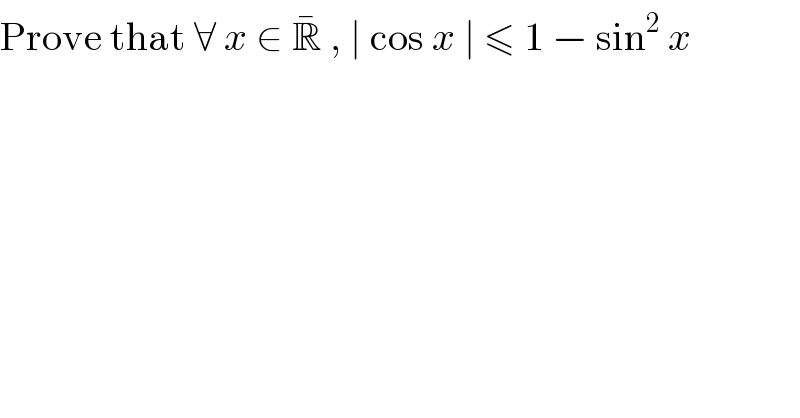 Prove that ∀ x ∈ R^   , ∣ cos x ∣ ≤ 1 − sin^2  x  