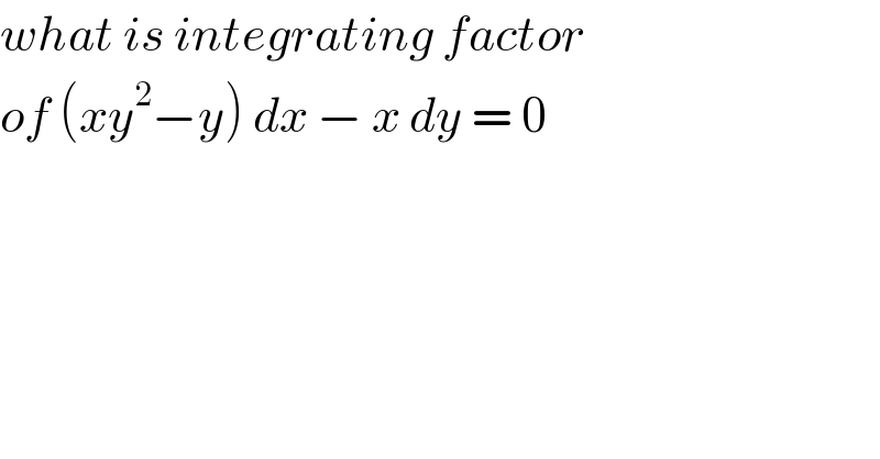 what is integrating factor  of (xy^2 −y) dx − x dy = 0  