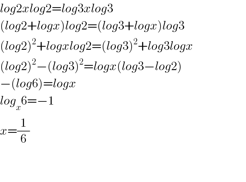 log2xlog2=log3xlog3  (log2+logx)log2=(log3+logx)log3  (log2)^2 +logxlog2=(log3)^2 +log3logx  (log2)^2 −(log3)^2 =logx(log3−log2)  −(log6)=logx  log_x 6=−1  x=(1/6)      
