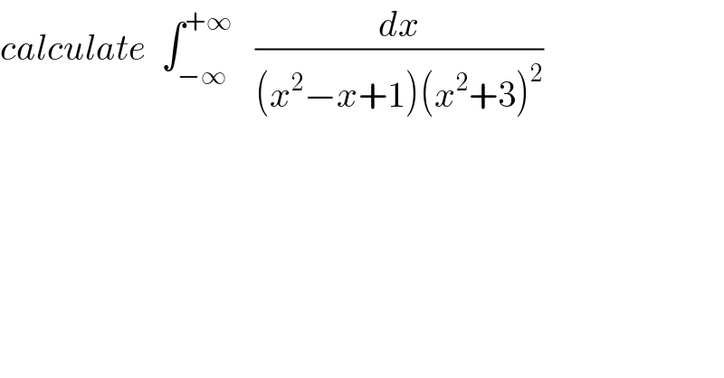 calculate  ∫_(−∞) ^(+∞)    (dx/((x^2 −x+1)(x^2 +3)^2 ))  