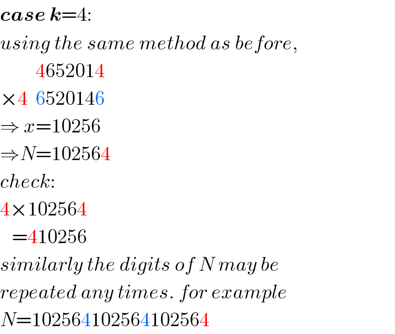 case k=4:  using the same method as before,           4652014  ×4  6520146  ⇒ x=10256  ⇒N=102564  check:  4×102564     =410256  similarly the digits of N may be  repeated any times. for example  N=102564102564102564  