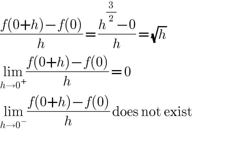 ((f(0+h)−f(0))/h) = ((h^(3/2) −0)/h) = (√h)  lim_(h→0^+ ) ((f(0+h)−f(0))/h) = 0  lim_(h→0^− ) ((f(0+h)−f(0))/h) does not exist    