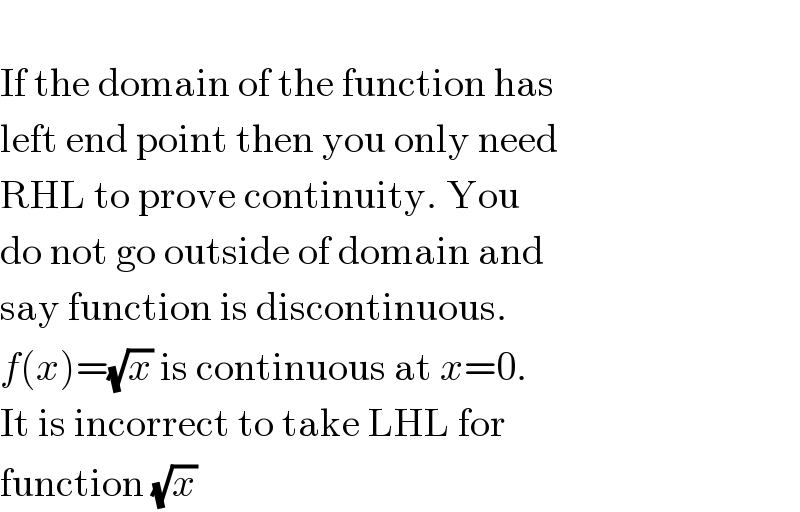   If the domain of the function has  left end point then you only need  RHL to prove continuity. You  do not go outside of domain and  say function is discontinuous.  f(x)=(√x) is continuous at x=0.  It is incorrect to take LHL for  function (√x)  