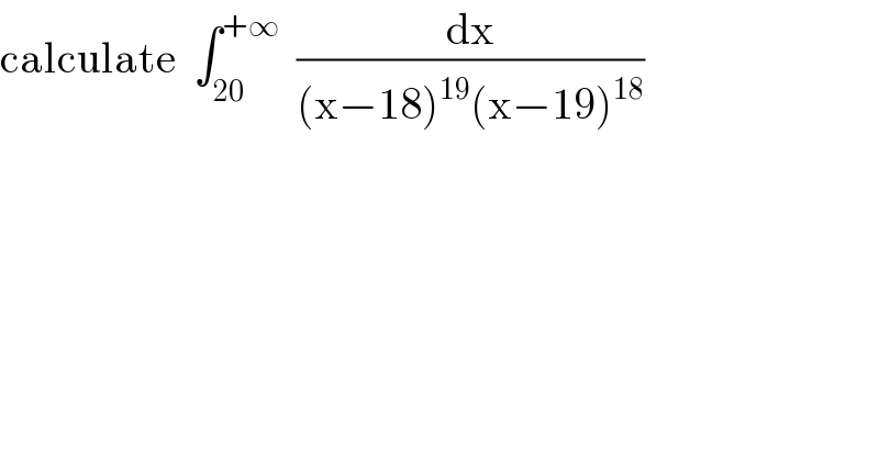 calculate  ∫_(20) ^(+∞)   (dx/((x−18)^(19) (x−19)^(18) ))  