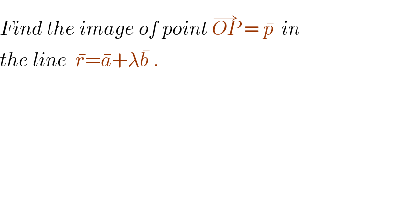Find the image of point OP^(→)  = p^    in  the line  r^  =a^  +λb^   .  