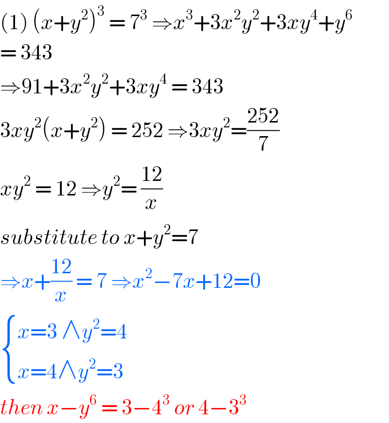 (1) (x+y^2 )^3  = 7^3  ⇒x^3 +3x^2 y^2 +3xy^4 +y^6   = 343   ⇒91+3x^2 y^2 +3xy^4  = 343  3xy^2 (x+y^2 ) = 252 ⇒3xy^2 =((252)/7)  xy^2  = 12 ⇒y^2 = ((12)/x)  substitute to x+y^2 =7  ⇒x+((12)/x) = 7 ⇒x^2 −7x+12=0   { ((x=3 ∧y^2 =4)),((x=4∧y^2 =3)) :}  then x−y^6  = 3−4^3  or 4−3^3   