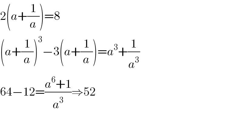 2(a+(1/a))=8  (a+(1/a))^3 −3(a+(1/a))=a^3 +(1/a^3 )  64−12=((a^6 +1)/a^3 )⇒52  