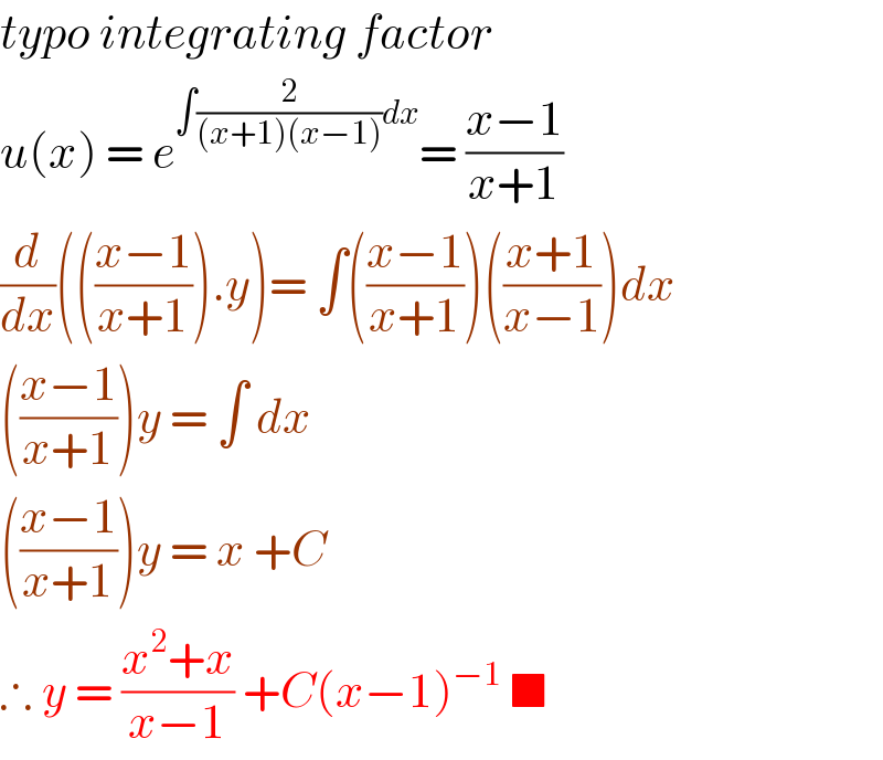 typo integrating factor   u(x) = e^(∫(2/((x+1)(x−1)))dx) = ((x−1)/(x+1))  (d/dx)((((x−1)/(x+1))).y)= ∫(((x−1)/(x+1)))(((x+1)/(x−1)))dx  (((x−1)/(x+1)))y = ∫ dx   (((x−1)/(x+1)))y = x +C   ∴ y = ((x^2 +x)/(x−1)) +C(x−1)^(−1)  ■  