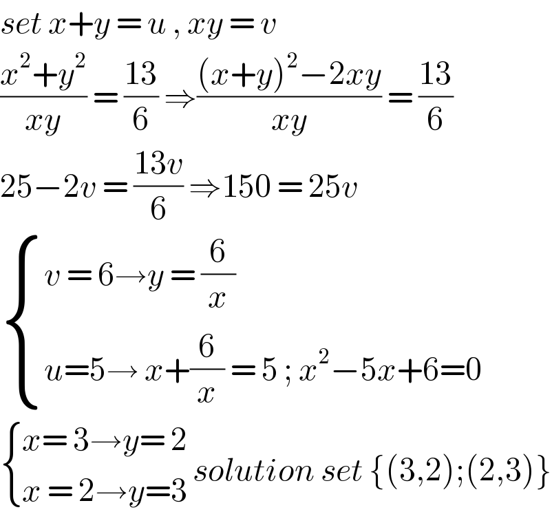 set x+y = u , xy = v   ((x^2 +y^2 )/(xy)) = ((13)/6) ⇒(((x+y)^2 −2xy)/(xy)) = ((13)/6)  25−2v = ((13v)/6) ⇒150 = 25v    { ((v = 6→y = (6/x))),((u=5→ x+(6/x) = 5 ; x^2 −5x+6=0)) :}   { ((x= 3→y= 2)),((x = 2→y=3)) :} solution set {(3,2);(2,3)}  
