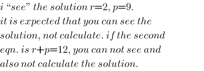 i ♮seeε the solution r=2, p=9.  it is expected that you can see the  solution, not calculate. if the second  eqn. is r+p=12, you can not see and  also not calculate the solution.  