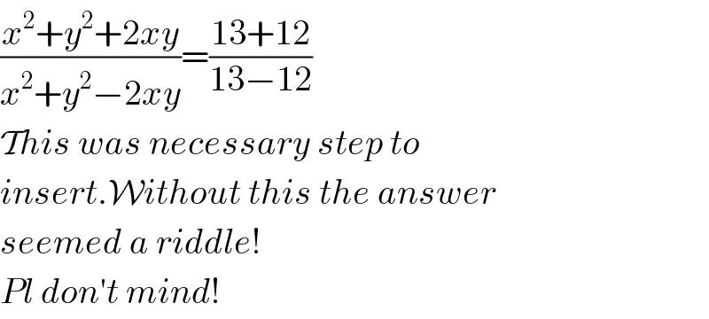 ((x^2 +y^2 +2xy)/(x^2 +y^2 −2xy))=((13+12)/(13−12))  This was necessary step to  insert.Without this the answer  seemed a riddle!  Pl don′t mind!  
