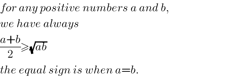 for any positive numbers a and b,  we have always  ((a+b)/2)≥(√(ab))  the equal sign is when a=b.  