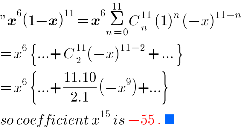 εx^6 (1−x)^(11)  = x^6 Σ_(n = 0) ^(11) C _n^(11)  (1)^n  (−x)^(11−n)   = x^6  {...+ C _2^(11) (−x)^(11−2)  + ... }  = x^6  {...+ ((11.10)/(2.1)) (−x^9 )+...}  so coefficient x^(15)  is −55 . ■   