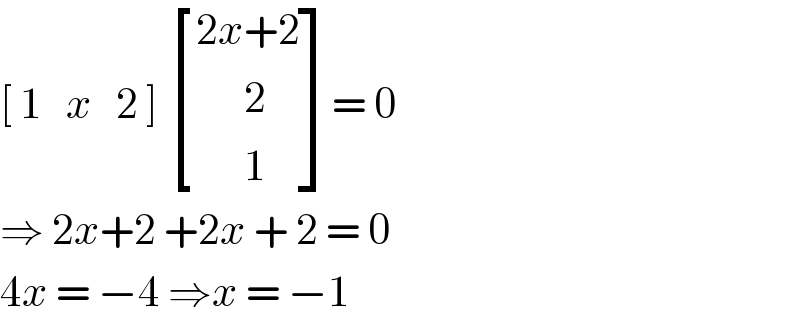 [ 1   x   2 ]  [((2x+2)),((      2)),((      1)) ]= 0  ⇒ 2x+2 +2x + 2 = 0  4x = −4 ⇒x = −1   