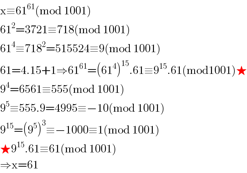 x≡61^(61) (mod 1001)  61^2 =3721≡718(mod 1001)  61^4 ≡718^2 =515524≡9(mod 1001)  61=4.15+1⇒61^(61) =(61^4 )^(15) .61≡9^(15) .61(mod1001)★  9^4 =6561≡555(mod 1001)  9^5 ≡555.9=4995≡−10(mod 1001)  9^(15) =(9^5 )^3 ≡−1000≡1(mod 1001)  ★9^(15) .61≡61(mod 1001)  ⇒x=61  