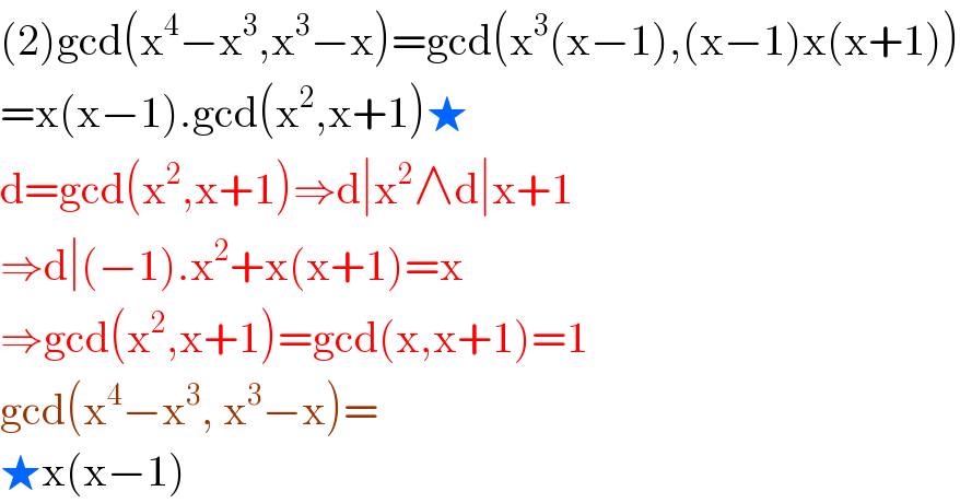 (2)gcd(x^4 −x^3 ,x^3 −x)=gcd(x^3 (x−1),(x−1)x(x+1))  =x(x−1).gcd(x^2 ,x+1)★  d=gcd(x^2 ,x+1)⇒d∣x^2 ∧d∣x+1  ⇒d∣(−1).x^2 +x(x+1)=x  ⇒gcd(x^2 ,x+1)=gcd(x,x+1)=1  gcd(x^4 −x^3 , x^3 −x)=  ★x(x−1)  