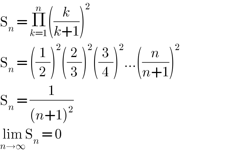 S_n  = Π_(k=1) ^n ((k/(k+1)))^2   S_n  = ((1/2))^2 ((2/3))^2 ((3/4))^2 ...((n/(n+1)))^2   S_n  = (1/((n+1)^2 ))  lim_(n→∞) S_n  = 0  