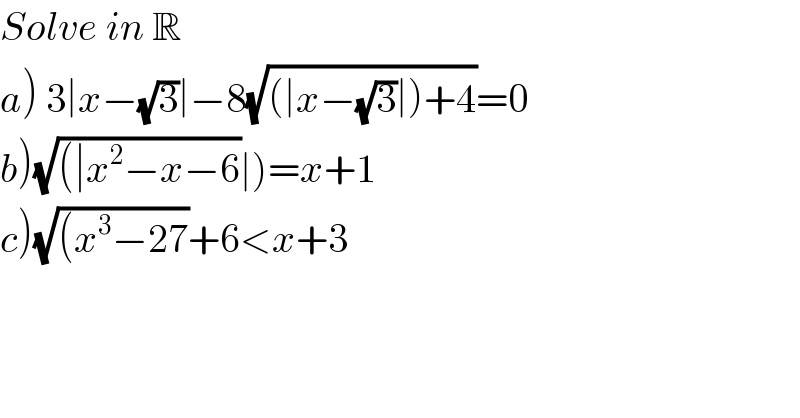 Solve in R  a) 3∣x−(√3)∣−8(√((∣x−(√3)∣)+4))=0  b)(√((∣x^2 −x−6))∣)=x+1  c)(√((x^3 −27))+6<x+3  