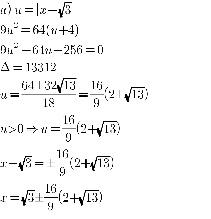 a) u = ∣x−(√3)∣  9u^2  = 64(u+4)  9u^2  −64u−256 = 0  Δ = 13312  u = ((64±32(√(13)))/(18)) = ((16)/9)(2±(√(13)))  u>0 ⇒ u = ((16)/9)(2+(√(13)))  x−(√3) = ±((16)/9)(2+(√(13)))  x = (√3)±((16)/9)(2+(√(13)))  