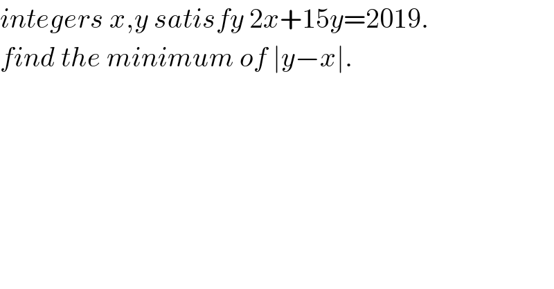 integers x,y satisfy 2x+15y=2019.  find the minimum of ∣y−x∣.  
