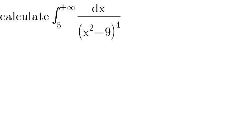 calculate ∫_5 ^(+∞)  (dx/((x^2 −9)^4 ))  