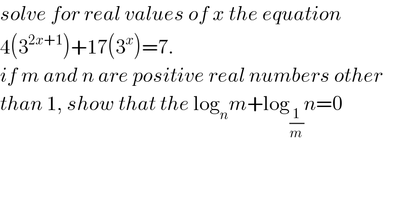 solve for real values of x the equation  4(3^(2x+1) )+17(3^x )=7.  if m and n are positive real numbers other  than 1, show that the log_n m+log_(1/m) n=0  