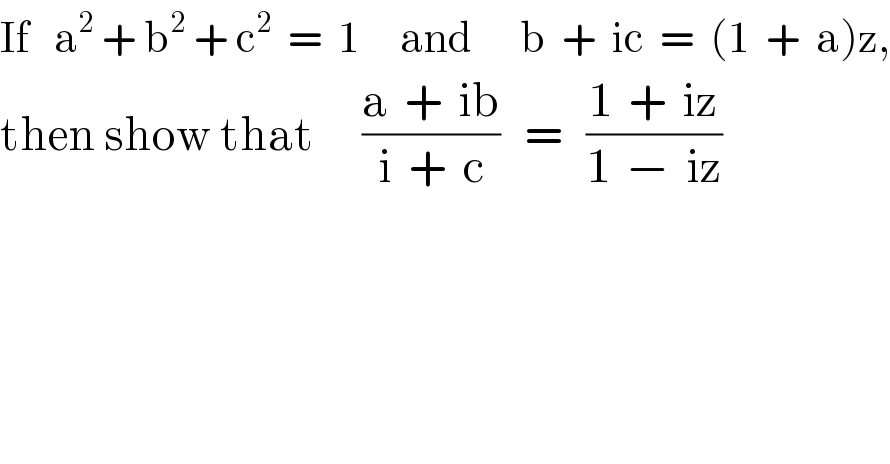 If   a^2  + b^2  + c^2   =  1     and      b  +  ic  =  (1  +  a)z,  then show that      ((a  +  ib)/(i  +  c))   =   ((1  +  iz)/(1  −  iz))  