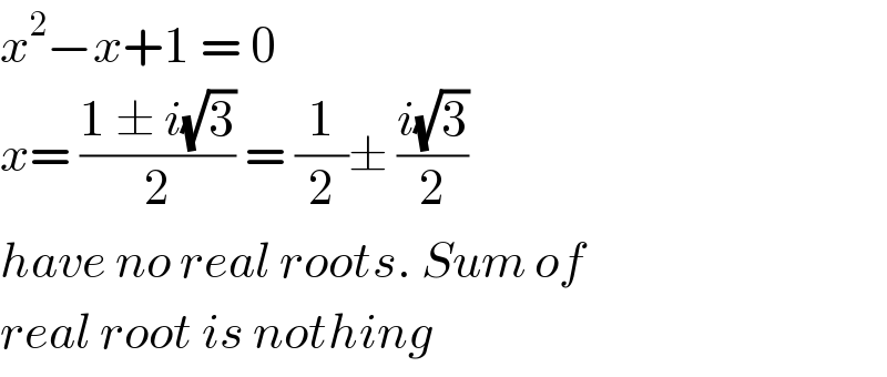 x^2 −x+1 = 0  x= ((1 ± i(√3))/2) = (1/2)± ((i(√3))/2)  have no real roots. Sum of  real root is nothing  