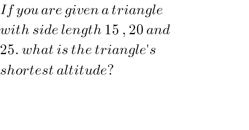 If you are given a triangle  with side length 15 , 20 and  25. what is the triangle′s  shortest altitude?  