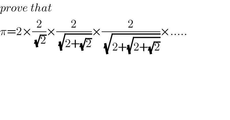 prove that  π=2×(2/(√2))×(2/(√(2+(√2))))×(2/(√(2+(√(2+(√2))))))×.....  