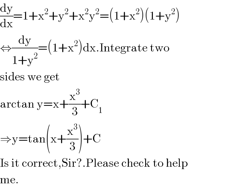 (dy/dx)=1+x^2 +y^2 +x^2 y^2 =(1+x^2 )(1+y^2 )  ⇔(dy/(1+y^2 ))=(1+x^2 )dx.Integrate two  sides we get  arctan y=x+(x^3 /3)+C_1   ⇒y=tan(x+(x^3 /3))+C  Is it correct,Sir?.Please check to help  me.  