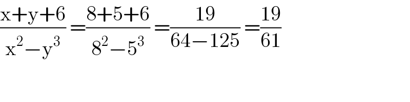 ((x+y+6)/(x^2 −y^3 )) =((8+5+6)/(8^2 −5^3 )) =((19)/(64−125)) =((19)/(61))    